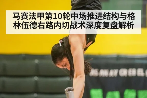 马赛法甲第10轮中场推进结构与格林伍德右路内切战术深度复盘解析