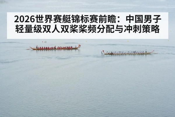 2026世界赛艇锦标赛前瞻：中国男子轻量级双人双桨桨频分配与冲刺策略