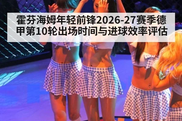 霍芬海姆年轻前锋2026-27赛季德甲第10轮出场时间与进球效率评估