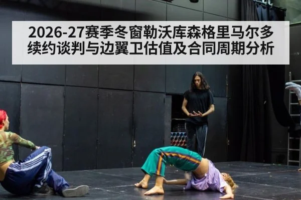 2026-27赛季冬窗勒沃库森格里马尔多续约谈判与边翼卫估值及合同周期分析